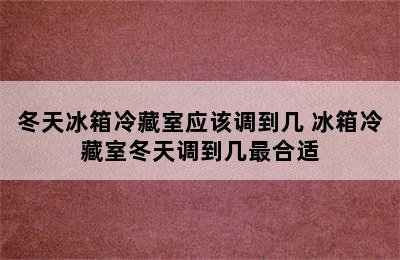 冬天冰箱冷藏室应该调到几 冰箱冷藏室冬天调到几最合适